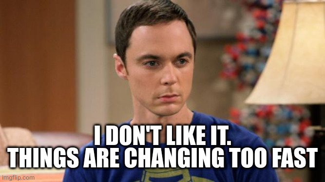 Sheldon Logic | I DON'T LIKE IT.
THINGS ARE CHANGING TOO FAST | image tagged in sheldon logic | made w/ Imgflip meme maker