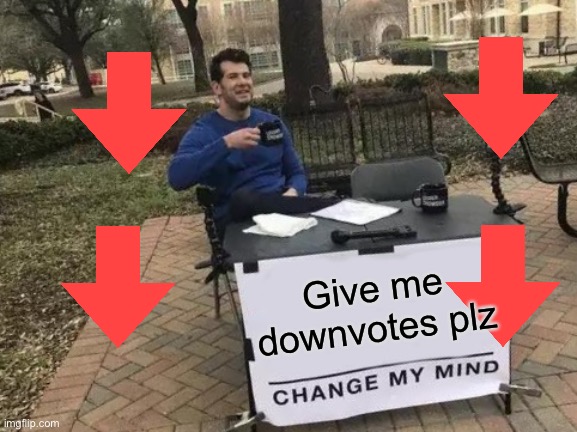 Change My Mind Meme | Give me downvotes plz | image tagged in memes,change my mind | made w/ Imgflip meme maker