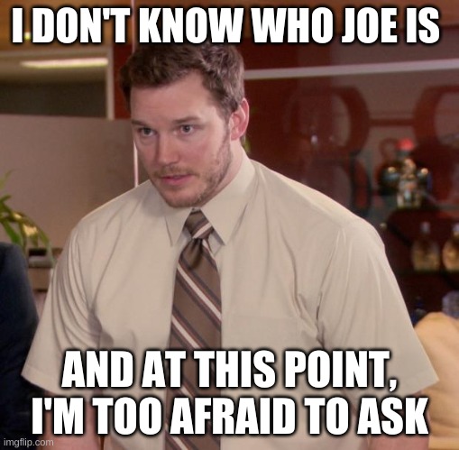 idk at this point | I DON'T KNOW WHO JOE IS; AND AT THIS POINT, I'M TOO AFRAID TO ASK | image tagged in memes,afraid to ask andy,your mom | made w/ Imgflip meme maker