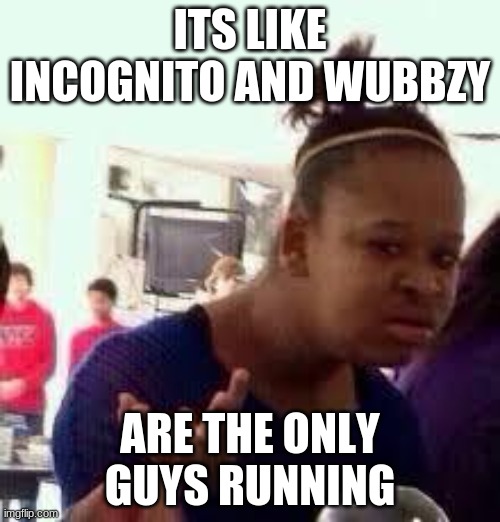 like i actually think this stream is sucsessfully dead | ITS LIKE INCOGNITO AND WUBBZY; ARE THE ONLY GUYS RUNNING | image tagged in bruh | made w/ Imgflip meme maker