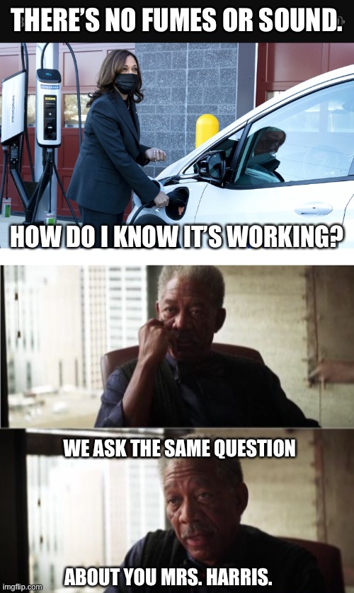 Working VPOTUS | THERE’S NO FUMES OR SOUND. HOW DO I KNOW IT’S WORKING? WE ASK THE SAME QUESTION; ABOUT YOU MRS. HARRIS. | image tagged in blank white template,memes,morgan freeman good luck | made w/ Imgflip meme maker