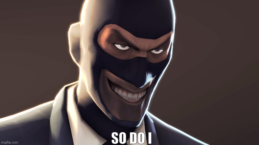 TF2 spy face | SO DO I | image tagged in tf2 spy face | made w/ Imgflip meme maker