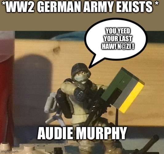 The ma Duce kid | *WW2 GERMAN ARMY EXISTS *; YOU YEED YOUR LAST HAW! N@ZI ! AUDIE MURPHY | image tagged in the ma duce kid | made w/ Imgflip meme maker