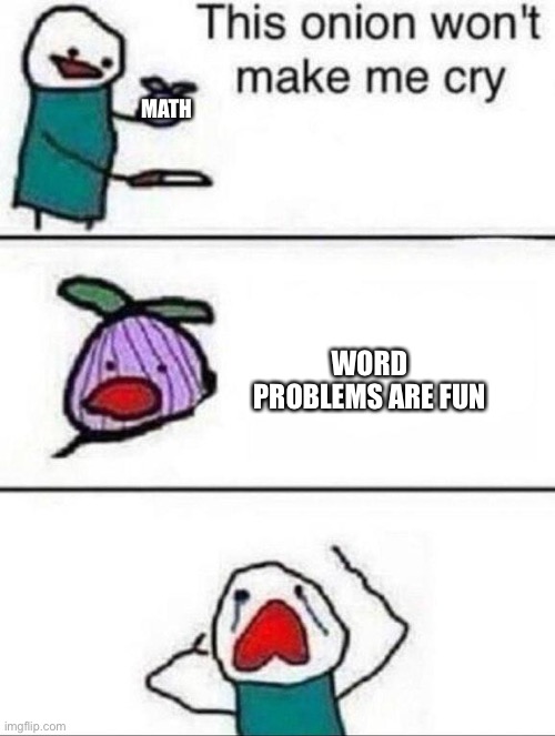 This onion wont make me cry | MATH; WORD PROBLEMS ARE FUN | image tagged in this onion wont make me cry | made w/ Imgflip meme maker