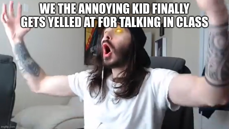 WOOO That's what I've been waiting for babyyy | WE THE ANNOYING KID FINALLY GETS YELLED AT FOR TALKING IN CLASS | image tagged in wooo that's what i've been waiting for babyyy | made w/ Imgflip meme maker