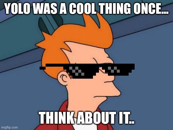 Futurama Fry | YOLO WAS A COOL THING ONCE... THINK ABOUT IT.. | image tagged in memes,futurama fry | made w/ Imgflip meme maker