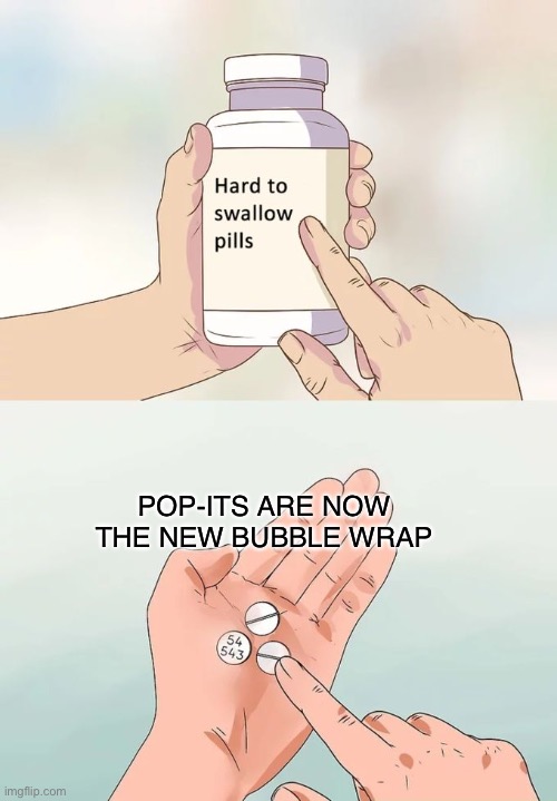 Sad | POP-ITS ARE NOW THE NEW BUBBLE WRAP | image tagged in memes,hard to swallow pills,bubble wrap,news,stop reading the tags | made w/ Imgflip meme maker