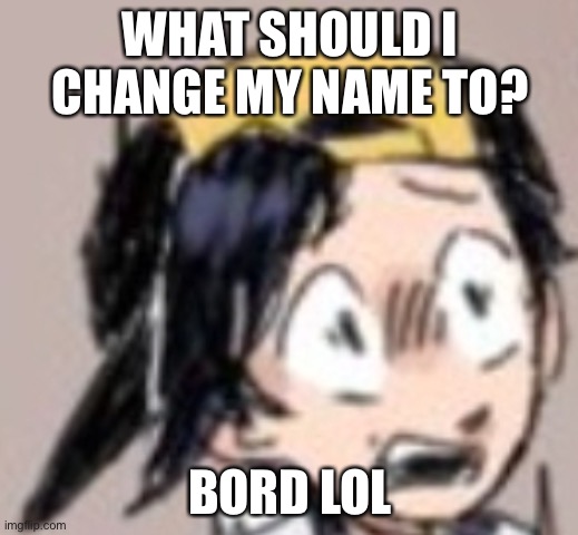 Scared Gold | WHAT SHOULD I CHANGE MY NAME TO? BORD LOL | image tagged in scared gold | made w/ Imgflip meme maker