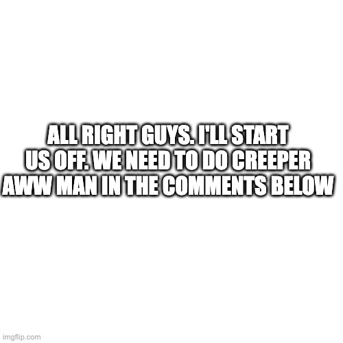 creeper aww man comment | ALL RIGHT GUYS. I'LL START US OFF. WE NEED TO DO CREEPER AWW MAN IN THE COMMENTS BELOW | image tagged in memes,minecraft creeper | made w/ Imgflip meme maker