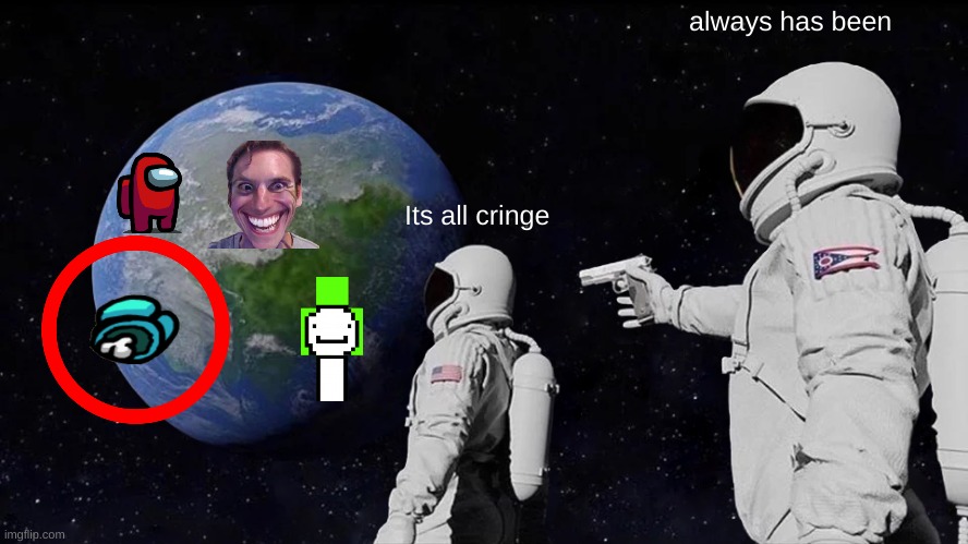 Always Has Been |  always has been; Its all cringe | image tagged in memes,always has been | made w/ Imgflip meme maker
