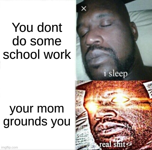 Sleeping Shaq Meme | You dont do some school work; your mom grounds you | image tagged in memes,sleeping shaq | made w/ Imgflip meme maker