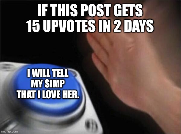 Do not like this post 
:) | IF THIS POST GETS 15 UPVOTES IN 2 DAYS; I WILL TELL MY SIMP THAT I LOVE HER. | image tagged in memes,blank nut button,funny | made w/ Imgflip meme maker