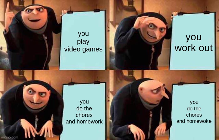that's not right | you play video games; you work out; you do the chores and homework; you do the chores and homewoke | image tagged in memes,gru's plan | made w/ Imgflip meme maker