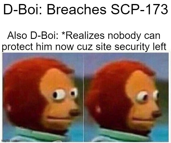 be fankful 4 site sekurite and contaimemt simte |  D-Boi: Breaches SCP-173; Also D-Boi: *Realizes nobody can protect him now cuz site security left | image tagged in memes,monkey puppet | made w/ Imgflip meme maker