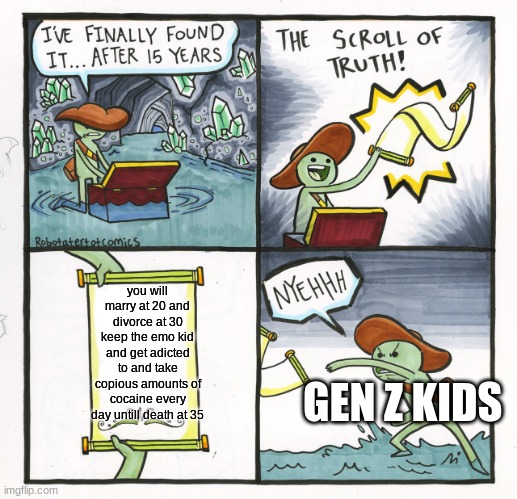 The Scroll Of Truth | you will marry at 20 and divorce at 30 keep the emo kid and get adicted to and take copious amounts of cocaine every day untill death at 35; GEN Z KIDS | image tagged in memes,the scroll of truth | made w/ Imgflip meme maker