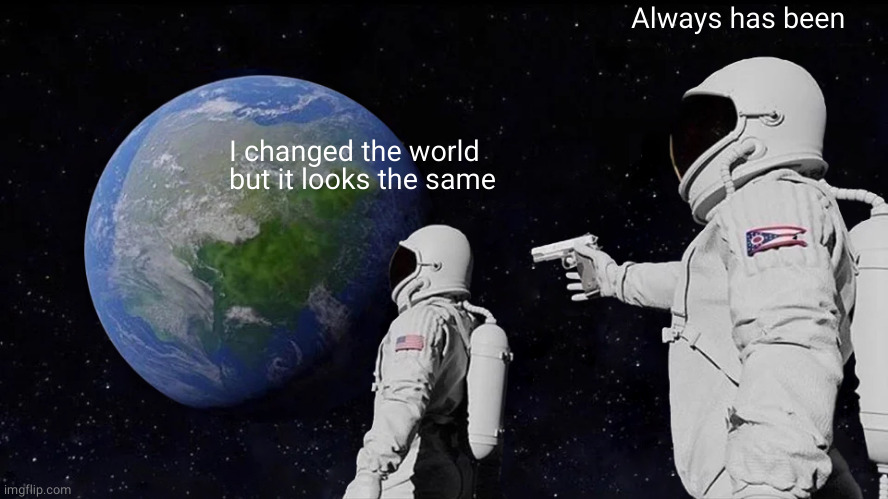 Always Has Been Meme | I changed the world
but it looks the same Always has been | image tagged in memes,always has been | made w/ Imgflip meme maker