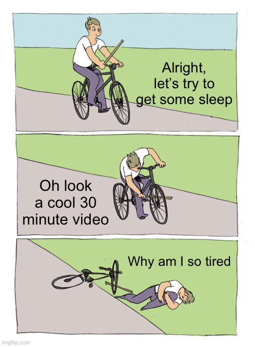 Sad but true | Alright, let’s try to get some sleep; Oh look a cool 30 minute video; Why am I so tired | image tagged in memes,bike fall,relatable,youtube,midnight | made w/ Imgflip meme maker