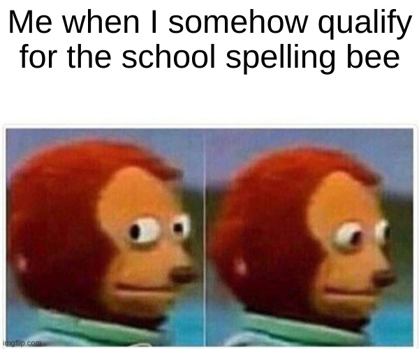 idk how | Me when I somehow qualify for the school spelling bee | image tagged in memes,monkey puppet | made w/ Imgflip meme maker