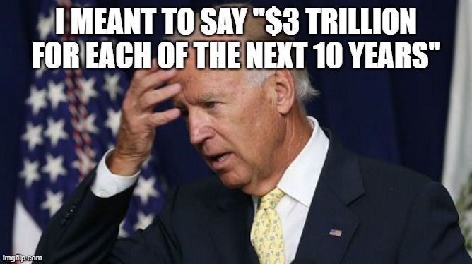 Joe Biden worries | I MEANT TO SAY "$3 TRILLION FOR EACH OF THE NEXT 10 YEARS" | image tagged in joe biden worries | made w/ Imgflip meme maker