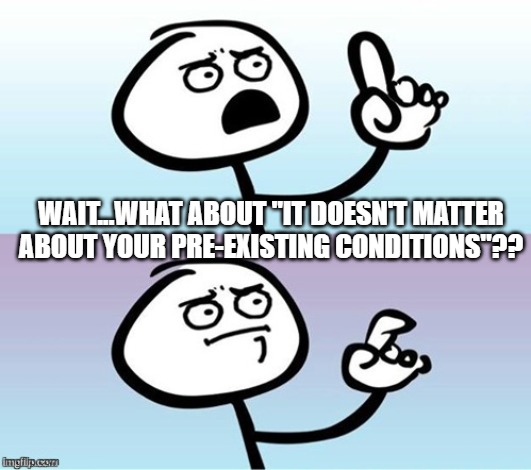 Wait a minute!  Never mind. | WAIT...WHAT ABOUT "IT DOESN'T MATTER ABOUT YOUR PRE-EXISTING CONDITIONS"?? | image tagged in wait a minute never mind | made w/ Imgflip meme maker