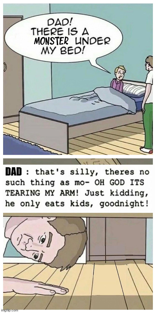 Dad! There is a monster under my bed | MONSTER; DAD | image tagged in dad there is a monster under my bed,comics/cartoons | made w/ Imgflip meme maker