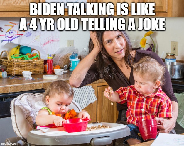 Mom and kids | BIDEN TALKING IS LIKE A 4 YR OLD TELLING A JOKE | image tagged in mom and kids | made w/ Imgflip meme maker