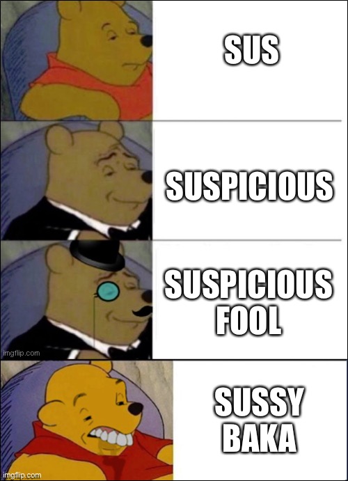 Yes | SUS; SUSPICIOUS; SUSPICIOUS FOOL; SUSSY BAKA | image tagged in good better best wut,among us,tuxedo winnie the pooh | made w/ Imgflip meme maker