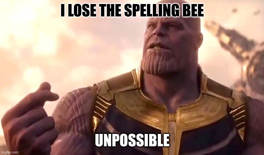 thanos snap |  I LOSE THE SPELLING BEE; UNPOSSIBLE | image tagged in thanos snap | made w/ Imgflip meme maker