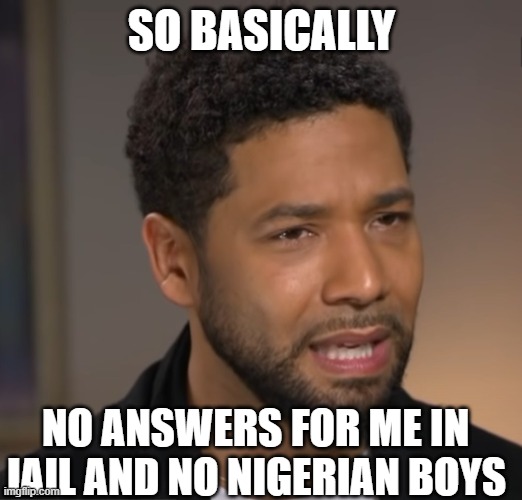 SO BASICALLY NO ANSWERS FOR ME IN JAIL AND NO NIGERIAN BOYS | made w/ Imgflip meme maker