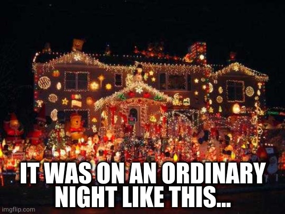 Crazy Christmas lights  | IT WAS ON AN ORDINARY NIGHT LIKE THIS... | image tagged in crazy christmas lights | made w/ Imgflip meme maker
