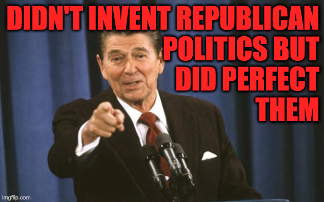 Ronald Reagan | DIDN'T INVENT REPUBLICAN
POLITICS BUT
DID PERFECT
THEM | image tagged in ronald reagan | made w/ Imgflip meme maker