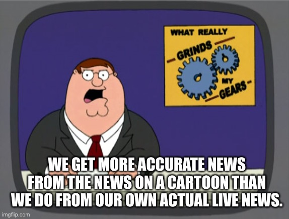 Peter Griffin News Meme | WE GET MORE ACCURATE NEWS FROM THE NEWS ON A CARTOON THAN WE DO FROM OUR OWN ACTUAL LIVE NEWS. | image tagged in memes,peter griffin news,cnn,fake news | made w/ Imgflip meme maker