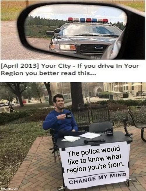 Region Knowledge Be Like... | The police would like to know what region you're from. | image tagged in memes,change my mind,you had one job,funny,task failed successfully,police | made w/ Imgflip meme maker