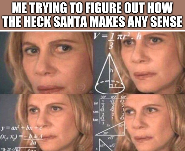 It makes no sense logically. Like I have so many questions. | ME TRYING TO FIGURE OUT HOW THE HECK SANTA MAKES ANY SENSE | image tagged in math lady/confused lady,santa claus | made w/ Imgflip meme maker