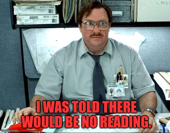 I Was Told There Would Be Meme | I WAS TOLD THERE WOULD BE NO READING. | image tagged in memes,i was told there would be | made w/ Imgflip meme maker