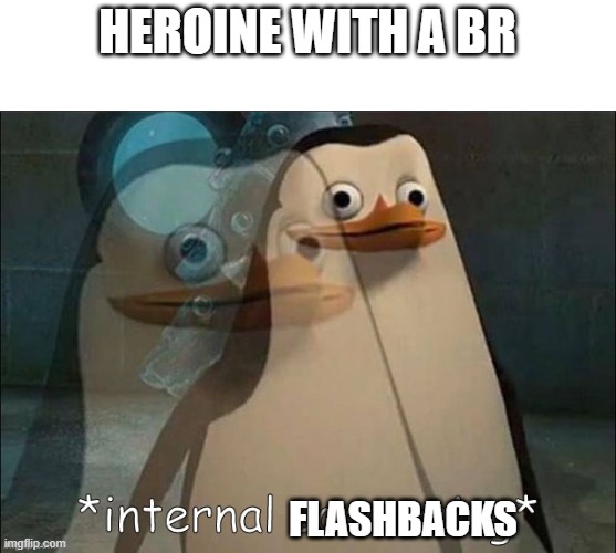 Private Internal Screaming | HEROINE WITH A BR FLASHBACKS | image tagged in private internal screaming | made w/ Imgflip meme maker