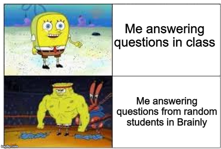 Brainly, thanks a lot | Me answering questions in class; Me answering questions from random students in Brainly | image tagged in spongebob strength,school,memes,funny,fun,brainly | made w/ Imgflip meme maker