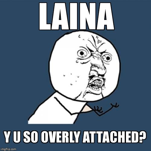 Y U So | LAINA Y U SO OVERLY ATTACHED? | image tagged in memes,y u no | made w/ Imgflip meme maker