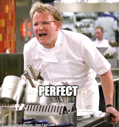 Chef Gordon Ramsay Meme | PERFECT | image tagged in memes,chef gordon ramsay | made w/ Imgflip meme maker