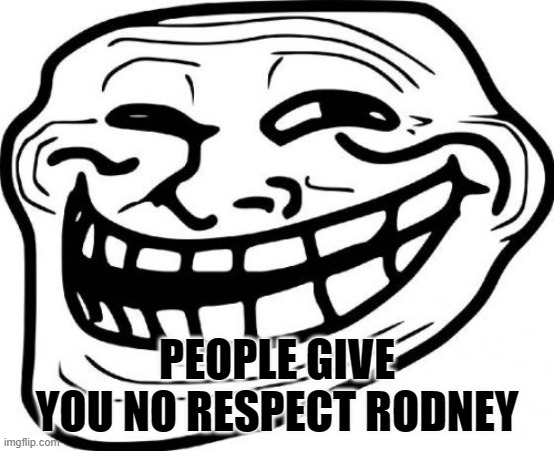 PEOPLE GIVE YOU NO RESPECT RODNEY | image tagged in memes,troll face | made w/ Imgflip meme maker