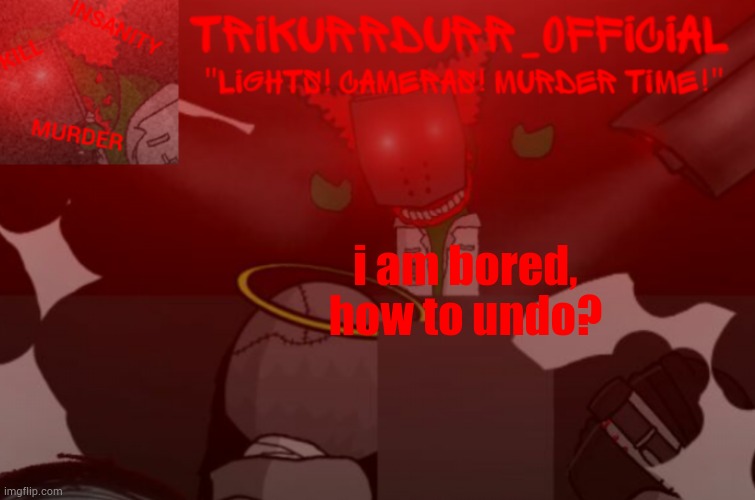 Tricky's Project Nexus 2 template | i am bored, how to undo? | image tagged in tricky's project nexus 2 template | made w/ Imgflip meme maker