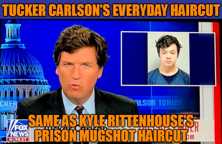 It's The Haircut Of Patriots | TUCKER CARLSON'S EVERYDAY HAIRCUT; SAME AS KYLE RITTENHOUSE'S PRISON MUGSHOT HAIRCUT | image tagged in tucker carlson,kyle rittenhouse,fox news,haircut,patriots,maga | made w/ Imgflip meme maker