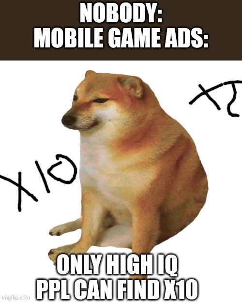 cheems | NOBODY:
MOBILE GAME ADS:; ONLY HIGH IQ PPL CAN FIND X10 | image tagged in cheems | made w/ Imgflip meme maker