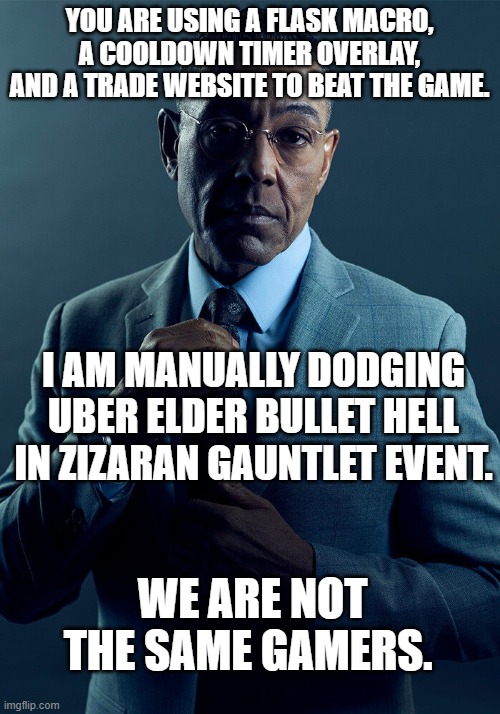 Gus Fring we are not the same | YOU ARE USING A FLASK MACRO, A COOLDOWN TIMER OVERLAY, AND A TRADE WEBSITE TO BEAT THE GAME. I AM MANUALLY DODGING UBER ELDER BULLET HELL IN ZIZARAN GAUNTLET EVENT. WE ARE NOT THE SAME GAMERS. | image tagged in gus fring we are not the same | made w/ Imgflip meme maker
