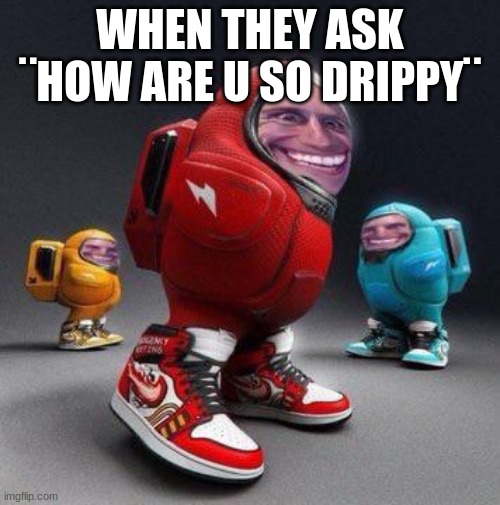 learn my tricks ¨sheesh face¨ | WHEN THEY ASK ¨HOW ARE U SO DRIPPY¨ | image tagged in too funny,among drip | made w/ Imgflip meme maker