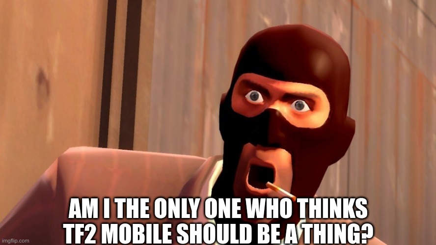 Am I? | AM I THE ONLY ONE WHO THINKS TF2 MOBILE SHOULD BE A THING? | image tagged in spy | made w/ Imgflip meme maker