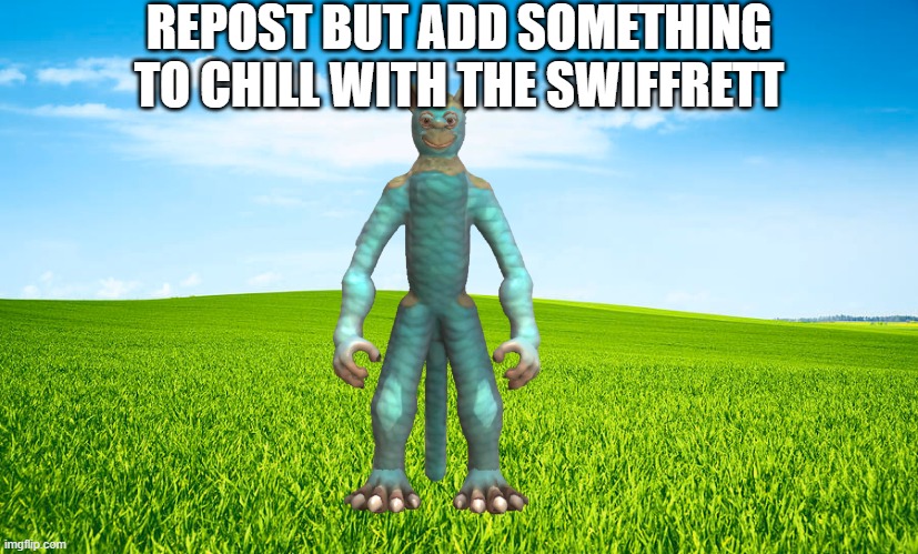 grass | REPOST BUT ADD SOMETHING TO CHILL WITH THE SWIFFRETT | image tagged in grass | made w/ Imgflip meme maker