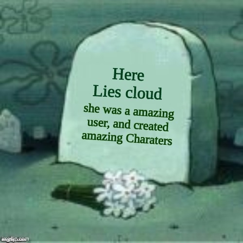 She was a great user | Here Lies cloud; she was a amazing user, and created amazing Charaters | image tagged in here lies x,memes,deleted accounts | made w/ Imgflip meme maker