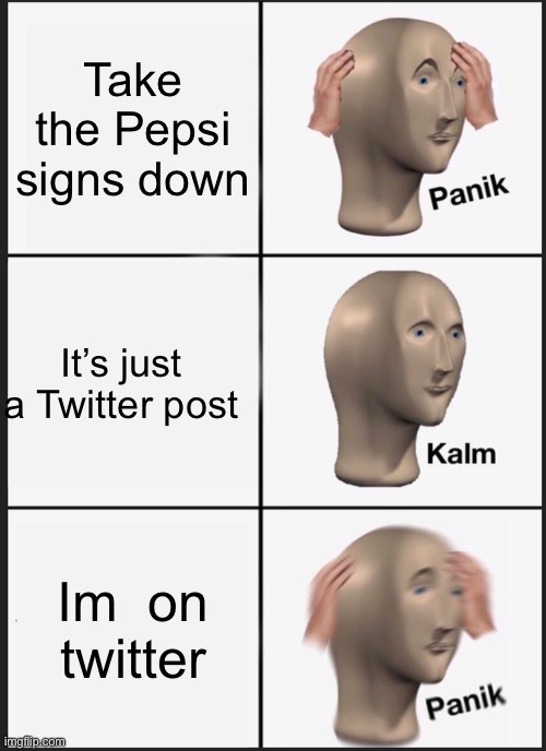 Panik Kalm Panik Meme | Take the Pepsi signs down It’s just a Twitter post Im  on twitter | image tagged in memes,panik kalm panik | made w/ Imgflip meme maker