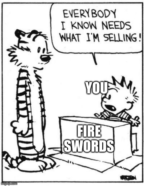 EVERYBODY I KNOW NEEDS WHAT IM SELLING | YOU FIRE SWORDS | image tagged in everybody i know needs what im selling | made w/ Imgflip meme maker